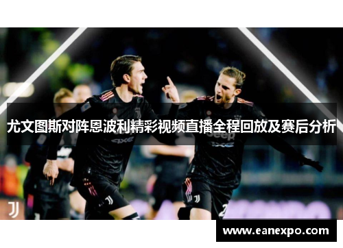 尤文图斯对阵恩波利精彩视频直播全程回放及赛后分析