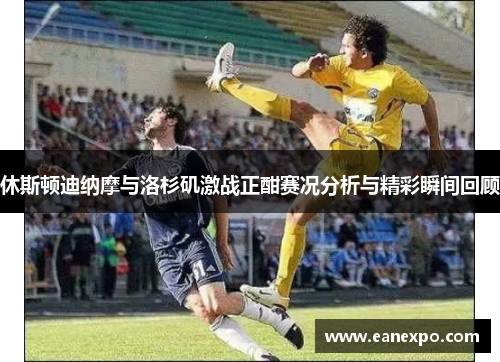 休斯顿迪纳摩与洛杉矶激战正酣赛况分析与精彩瞬间回顾