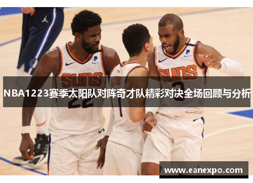 NBA1223赛季太阳队对阵奇才队精彩对决全场回顾与分析