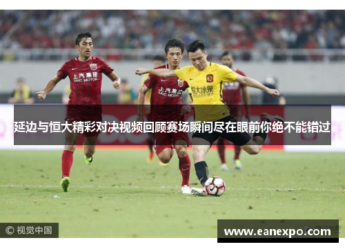 延边与恒大精彩对决视频回顾赛场瞬间尽在眼前你绝不能错过