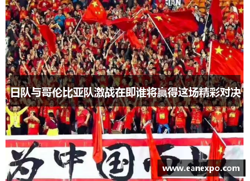 日队与哥伦比亚队激战在即谁将赢得这场精彩对决