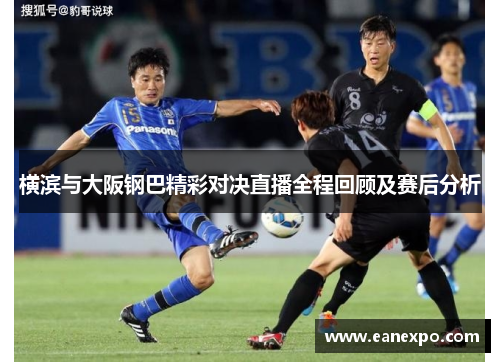 横滨与大阪钢巴精彩对决直播全程回顾及赛后分析