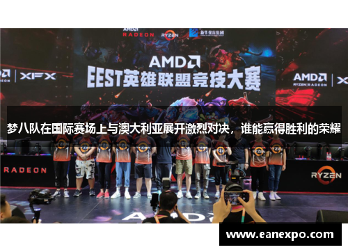 梦八队在国际赛场上与澳大利亚展开激烈对决，谁能赢得胜利的荣耀